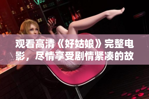 观看高清《好姑娘》完整电影，尽情享受剧情紧凑的故事情节
