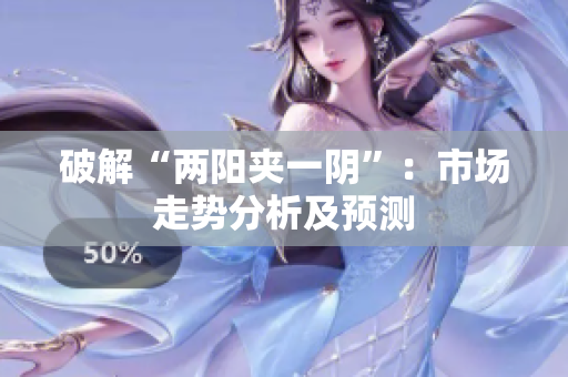 破解“两阳夹一阴”：市场走势分析及预测