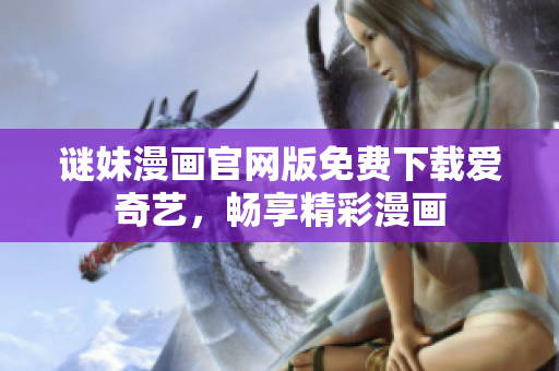 谜妹漫画官网版免费下载爱奇艺，畅享精彩漫画