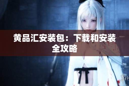 黄品汇安装包：下载和安装全攻略
