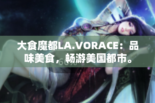 大食魔都LA.VORACE：品味美食，畅游美国都市。