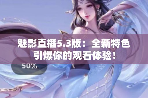 魅影直播5.3版：全新特色引爆你的观看体验！