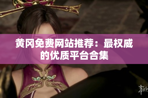 黄冈免费网站推荐：最权威的优质平台合集
