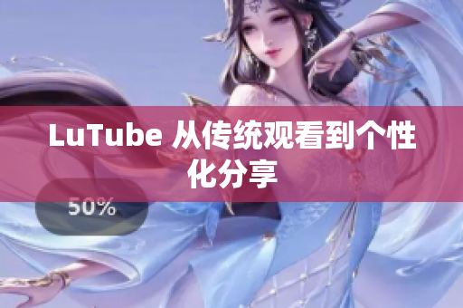 LuTube 从传统观看到个性化分享