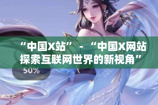 “中国X站” - “中国X网站 探索互联网世界的新视角”