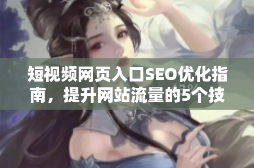 短视频网页入口SEO优化指南，提升网站流量的5个技巧