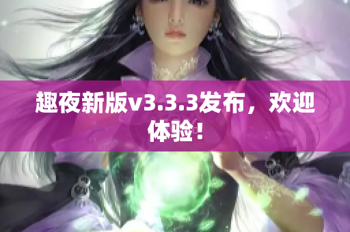 趣夜新版v3.3.3发布，欢迎体验！