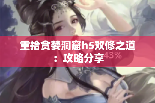 重拾贪婪洞窟h5双修之道：攻略分享