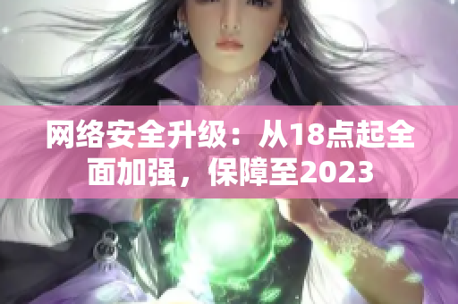 网络安全升级：从18点起全面加强，保障至2023