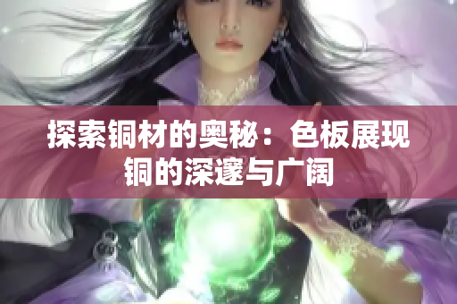 探索铜材的奥秘：色板展现铜的深邃与广阔