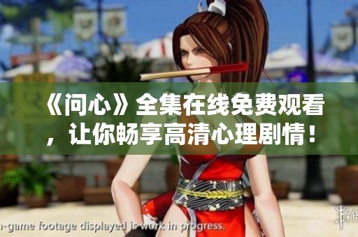 《问心》全集在线免费观看，让你畅享高清心理剧情！