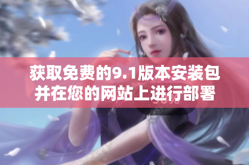 获取免费的9.1版本安装包并在您的网站上进行部署