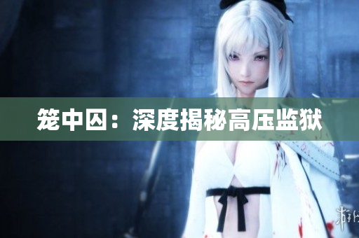 笼中囚：深度揭秘高压监狱
