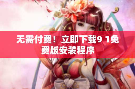 无需付费！立即下载9 1免费版安装程序