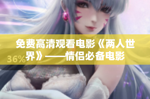 免费高清观看电影《两人世界》——情侣必备电影