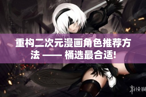 重构二次元漫画角色推荐方法 —— 桶选最合适!