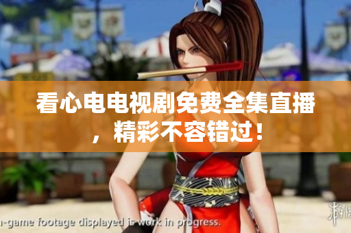看心电电视剧免费全集直播，精彩不容错过！