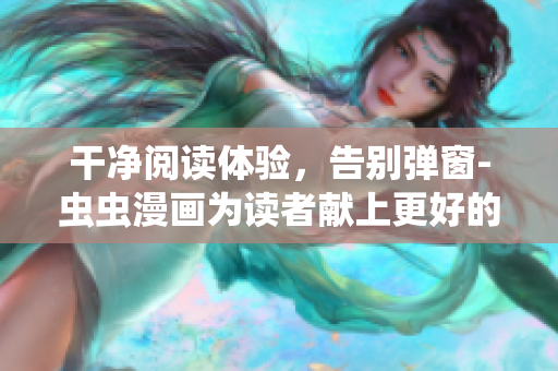 干净阅读体验，告别弹窗-虫虫漫画为读者献上更好的阅读环境