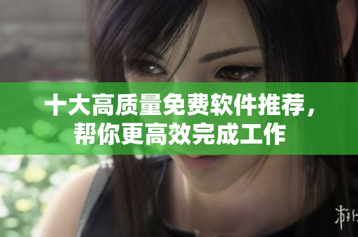 十大高质量免费软件推荐，帮你更高效完成工作