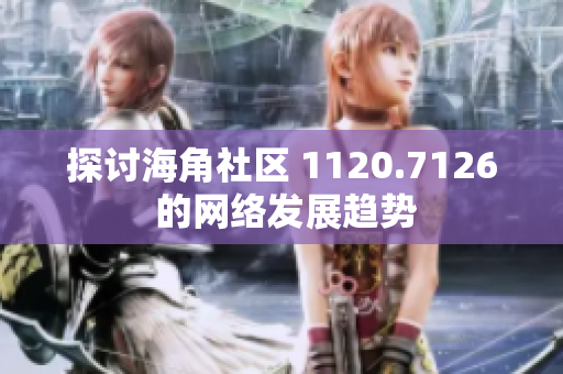探讨海角社区 1120.7126 的网络发展趋势