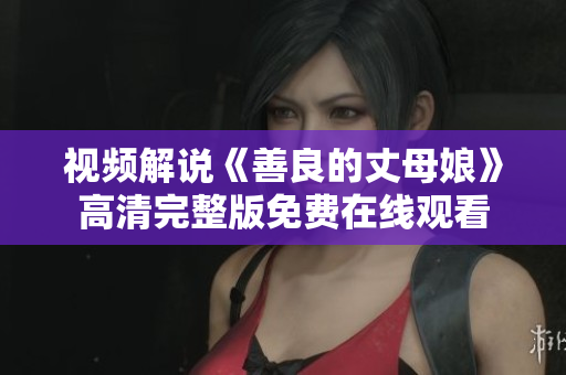视频解说《善良的丈母娘》高清完整版免费在线观看