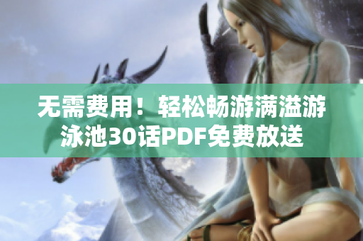 无需费用！轻松畅游满溢游泳池30话PDF免费放送