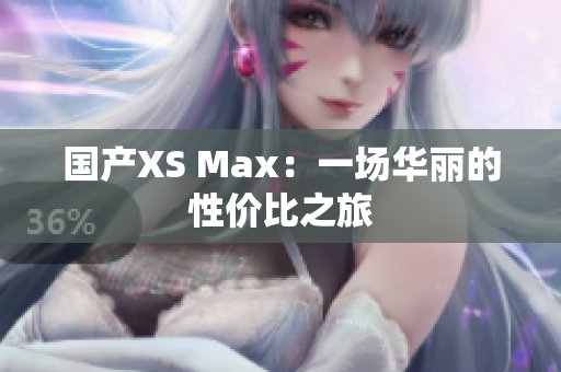 国产XS Max：一场华丽的性价比之旅