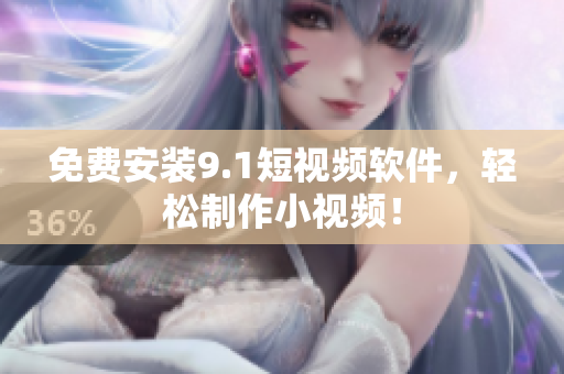 免费安装9.1短视频软件，轻松制作小视频！