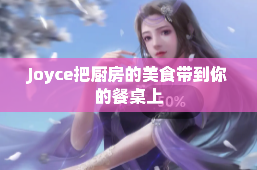 Joyce把厨房的美食带到你的餐桌上