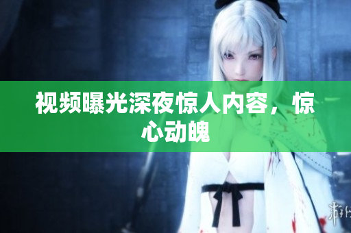 视频曝光深夜惊人内容，惊心动魄