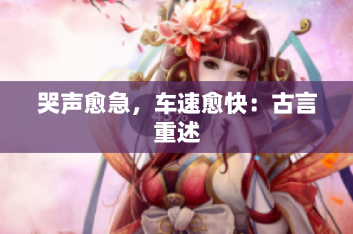 哭声愈急，车速愈快：古言重述