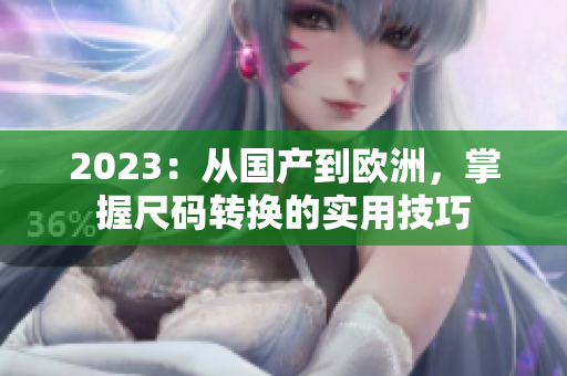 2023：从国产到欧洲，掌握尺码转换的实用技巧