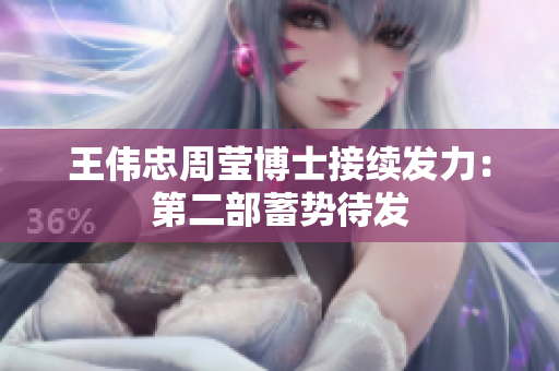 王伟忠周莹博士接续发力：第二部蓄势待发