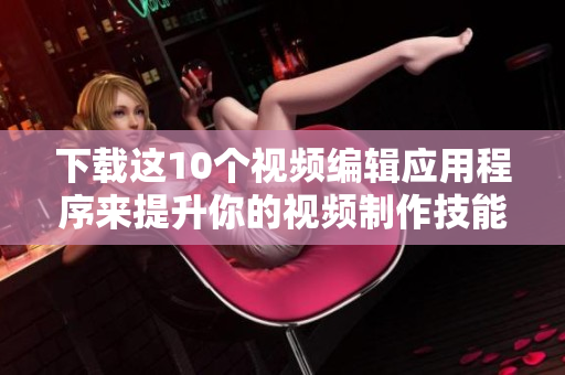 下载这10个视频编辑应用程序来提升你的视频制作技能