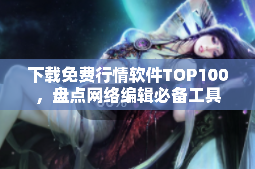 下载免费行情软件TOP100，盘点网络编辑必备工具