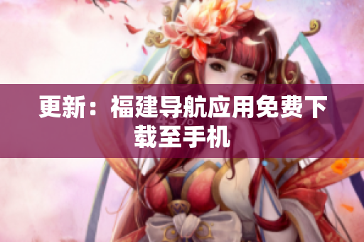 更新：福建导航应用免费下载至手机