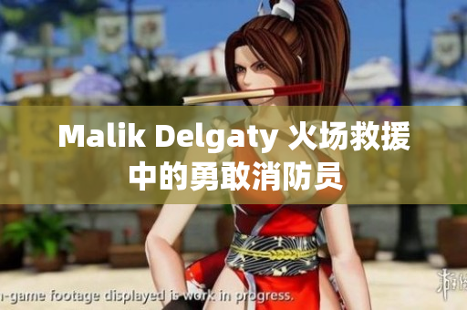 Malik Delgaty 火场救援中的勇敢消防员