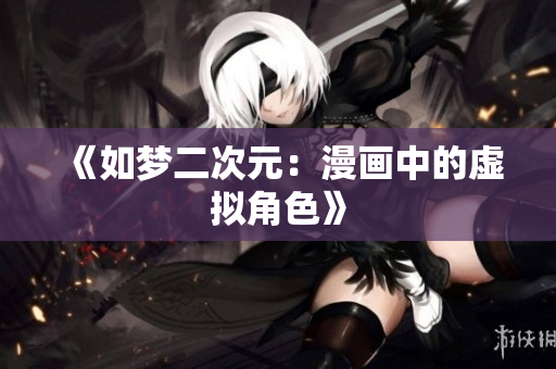 《如梦二次元：漫画中的虚拟角色》