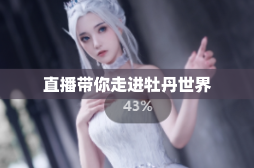 直播带你走进牡丹世界