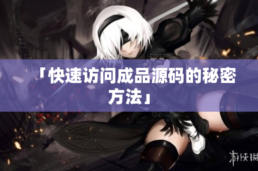 「快速访问成品源码的秘密方法」