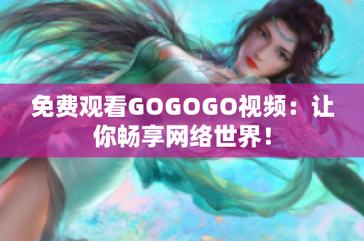 免费观看GOGOGO视频：让你畅享网络世界！