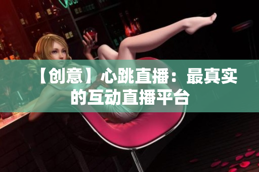 【创意】心跳直播：最真实的互动直播平台