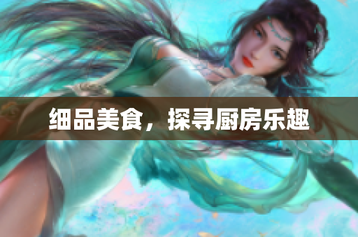 细品美食，探寻厨房乐趣