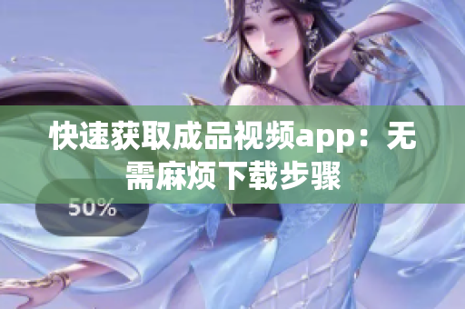 快速获取成品视频app：无需麻烦下载步骤