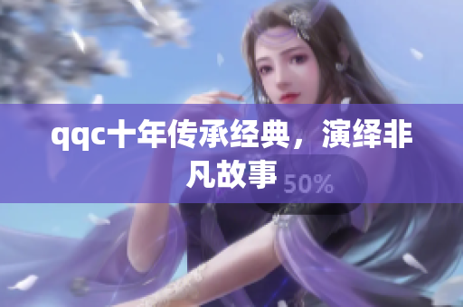 qqc十年传承经典，演绎非凡故事