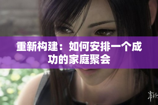 重新构建：如何安排一个成功的家庭聚会