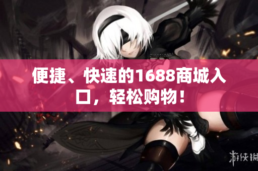 便捷、快速的1688商城入口，轻松购物！