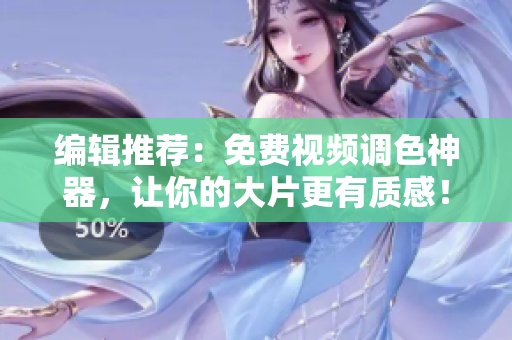 编辑推荐：免费视频调色神器，让你的大片更有质感！