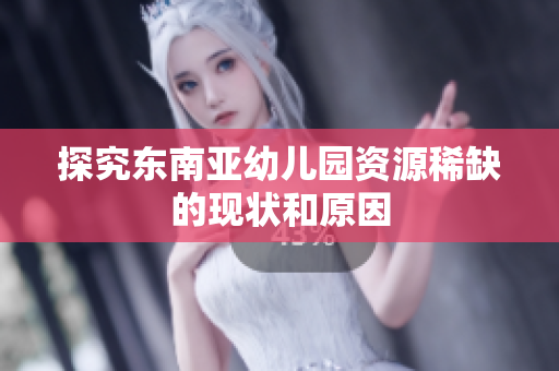 探究东南亚幼儿园资源稀缺的现状和原因