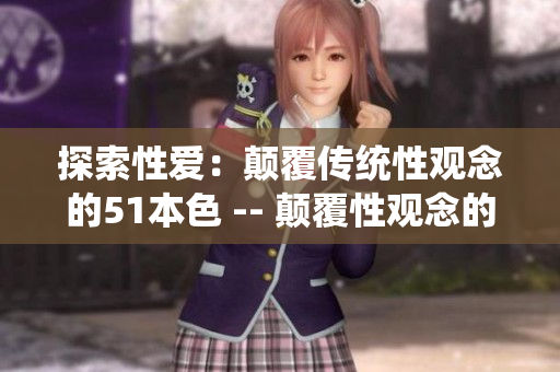 探索性爱：颠覆传统性观念的51本色 -- 颠覆性观念的探索性爱：51本色